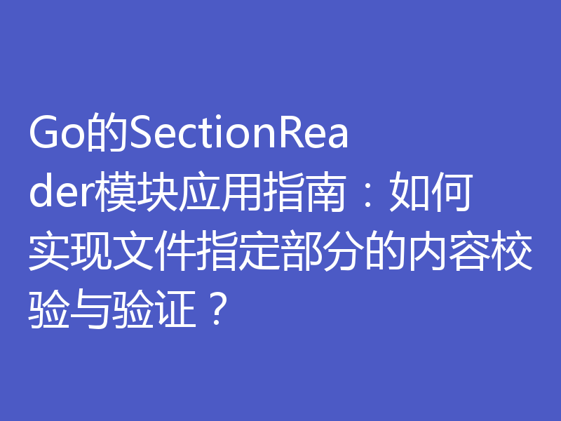Go的SectionReader模块应用指南：如何实现文件指定部分的内容校验与验证？