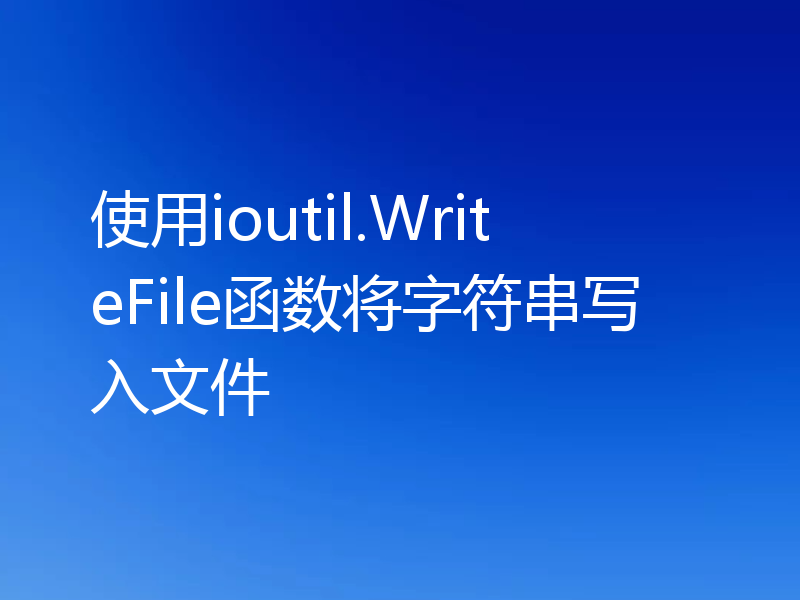 使用ioutil.WriteFile函数将字符串写入文件