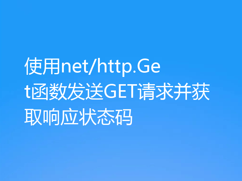 使用net/http.Get函数发送GET请求并获取响应状态码