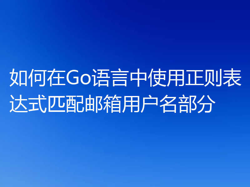如何在Go语言中使用正则表达式匹配邮箱用户名部分
