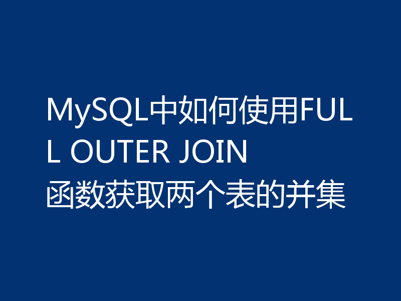 MySQL中如何使用FULL OUTER JOIN函数获取两个表的并集