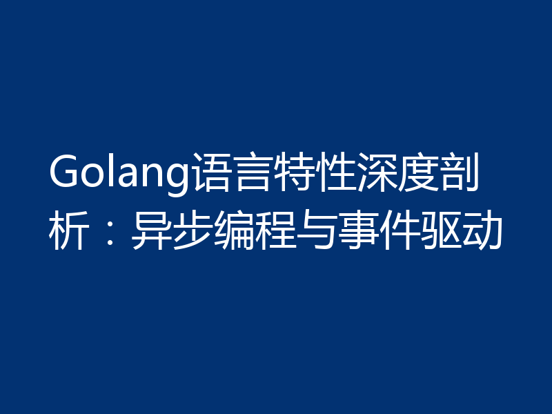 Golang语言特性深度剖析：异步编程与事件驱动