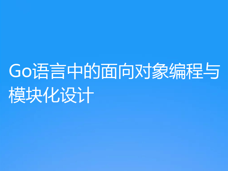 Go语言中的面向对象编程与模块化设计