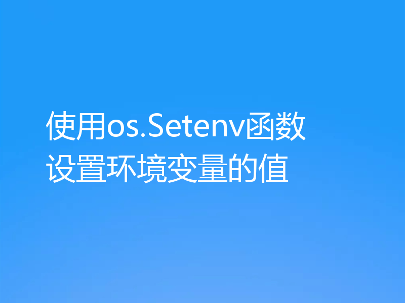 使用os.Setenv函数设置环境变量的值