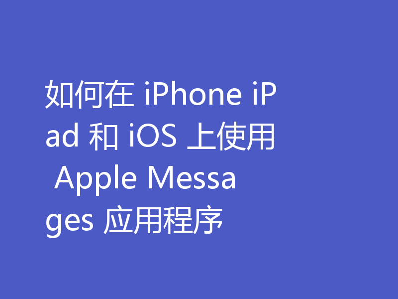 如何在 iPhone iPad 和 iOS 上使用 Apple Messages 应用程序