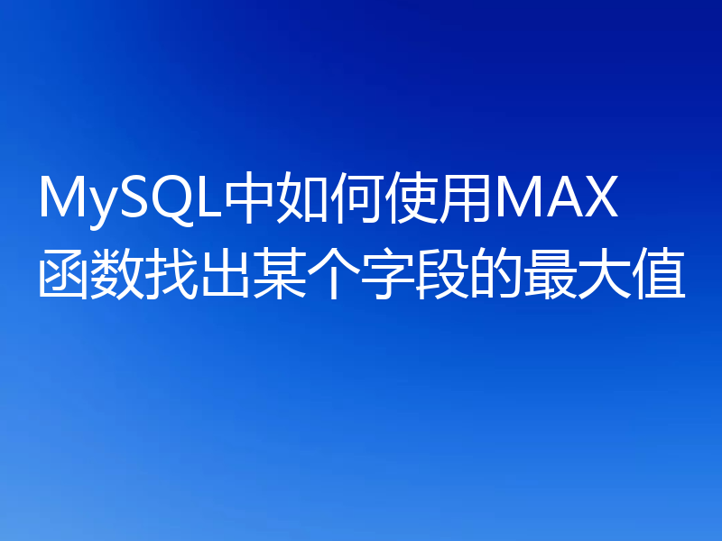 MySQL中如何使用MAX函数找出某个字段的最大值