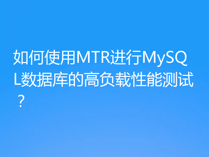 如何使用MTR进行MySQL数据库的高负载性能测试？