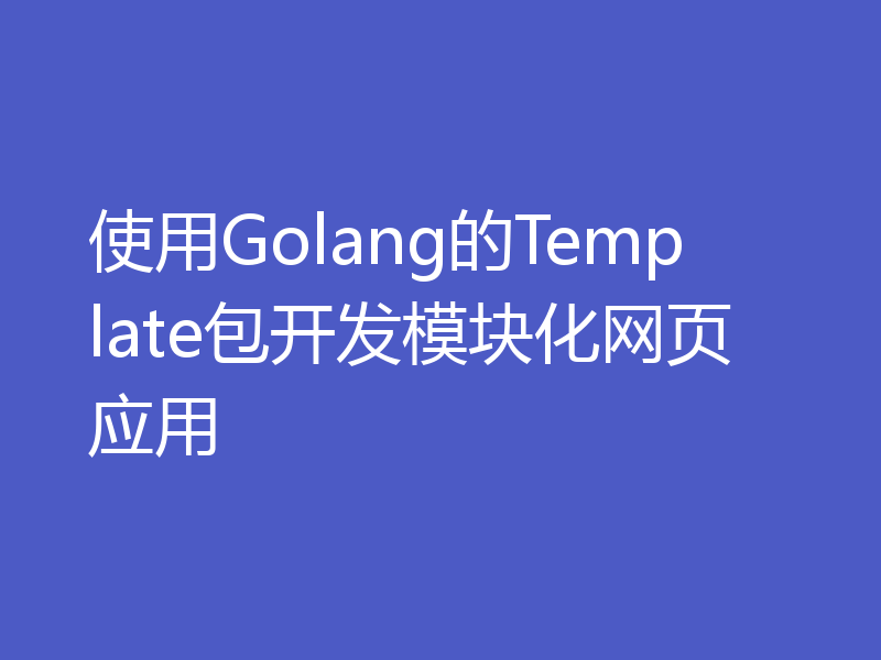 使用Golang的Template包开发模块化网页应用
