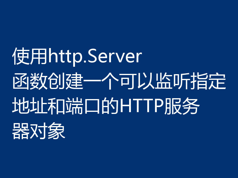 使用http.Server函数创建一个可以监听指定地址和端口的HTTP服务器对象