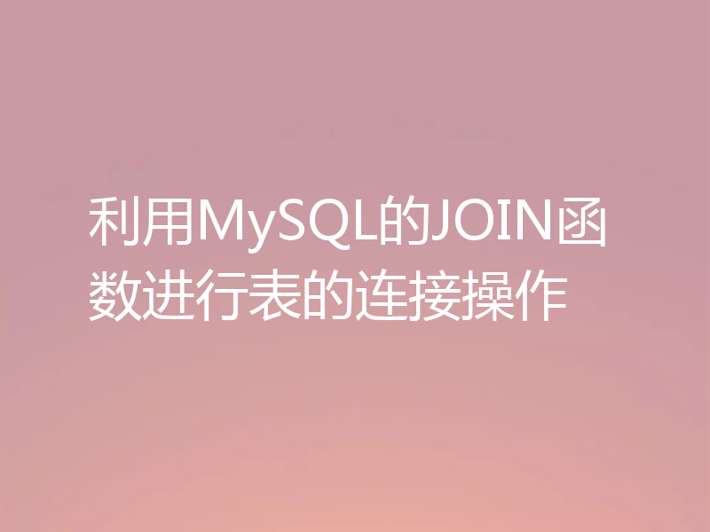 利用MySQL的JOIN函数进行表的连接操作