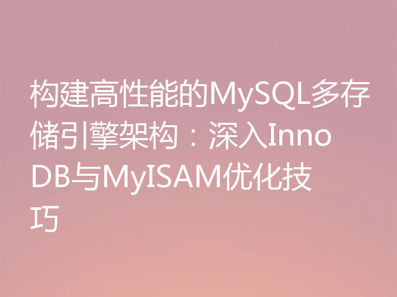 构建高性能的MySQL多存储引擎架构：深入InnoDB与MyISAM优化技巧