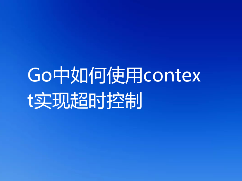 Go中如何使用context实现超时控制
