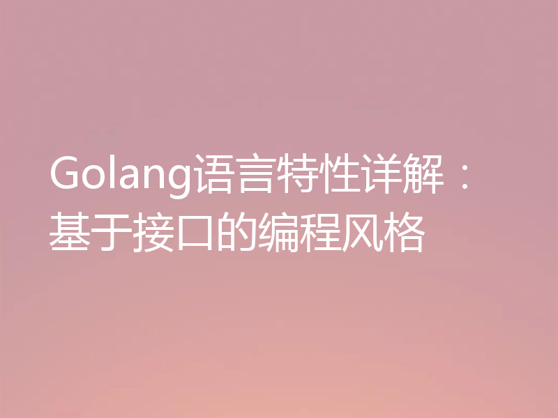 Golang语言特性详解：基于接口的编程风格