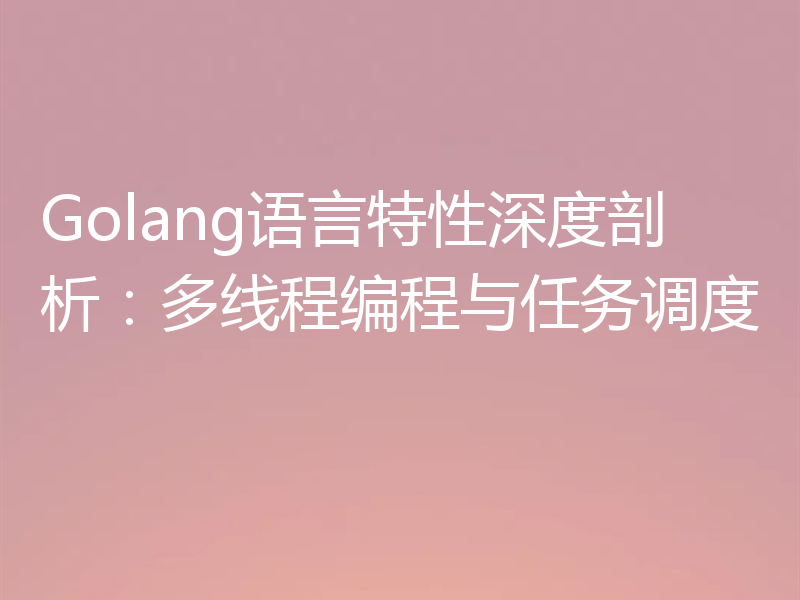 Golang语言特性深度剖析：多线程编程与任务调度