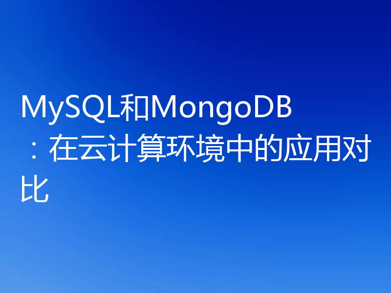 MySQL和MongoDB：在云计算环境中的应用对比