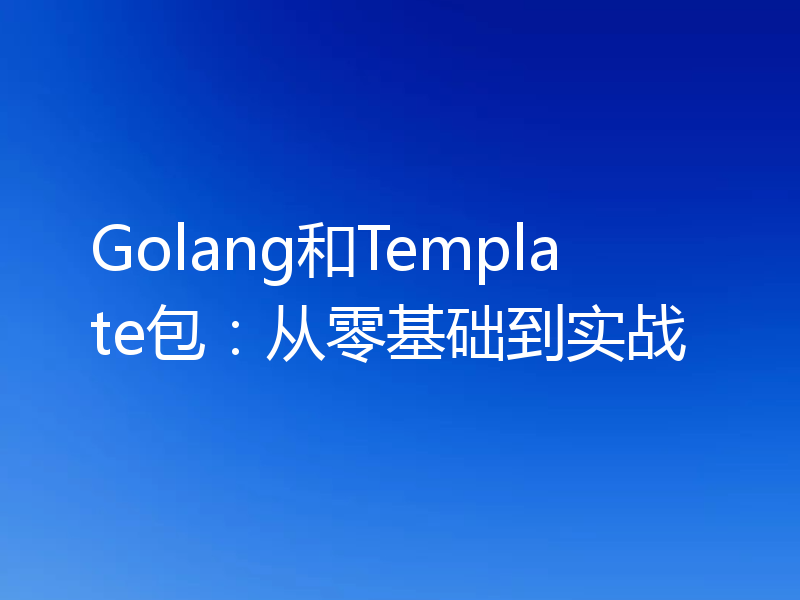 Golang和Template包：从零基础到实战