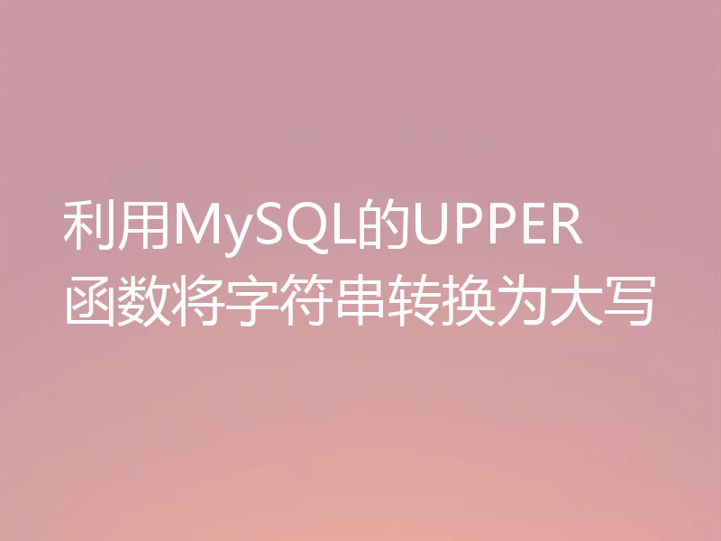 利用MySQL的UPPER函数将字符串转换为大写