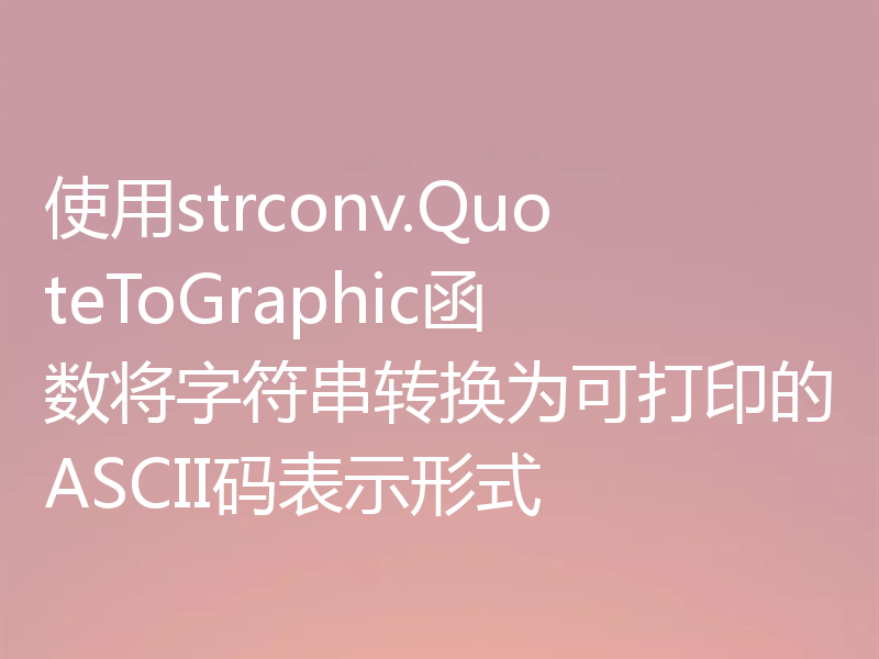 使用strconv.QuoteToGraphic函数将字符串转换为可打印的ASCII码表示形式