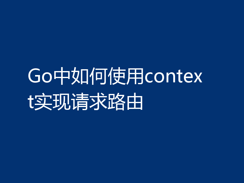 Go中如何使用context实现请求路由