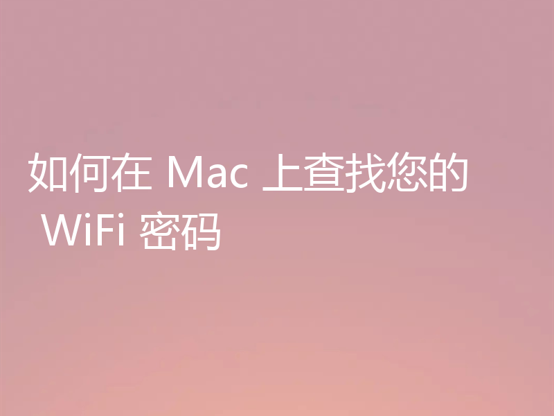 如何在 Mac 上查找您的 WiFi 密码