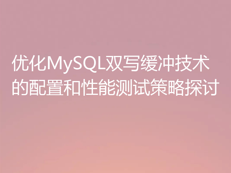 优化MySQL双写缓冲技术的配置和性能测试策略探讨