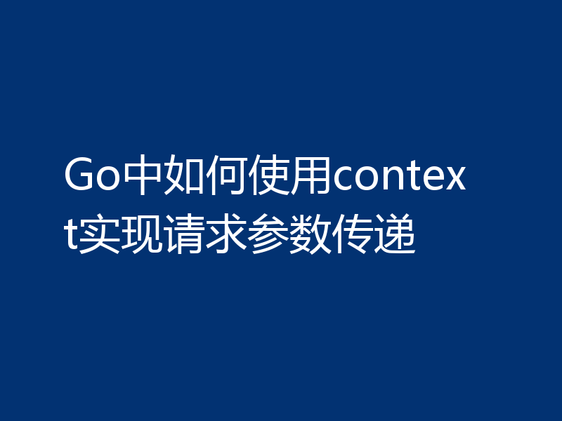 Go中如何使用context实现请求参数传递