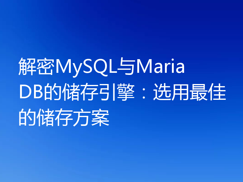 解密MySQL与MariaDB的储存引擎：选用最佳的储存方案