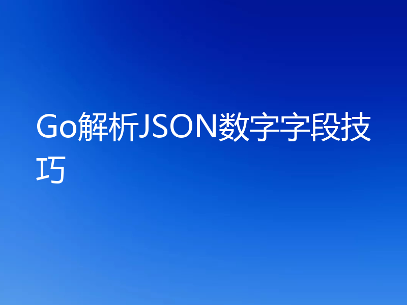 Go解析JSON数字字段技巧