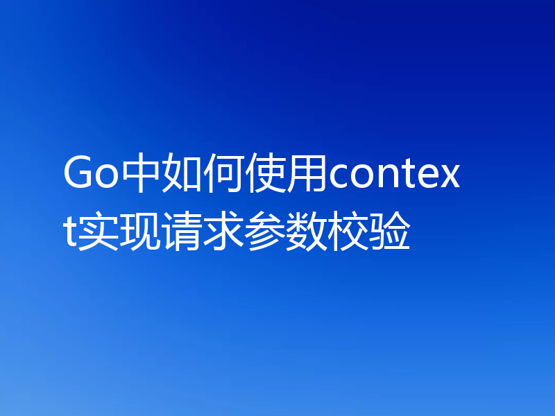 Go中如何使用context实现请求参数校验