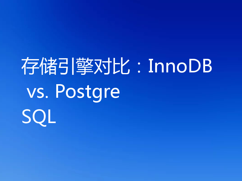 存储引擎对比：InnoDB vs. PostgreSQL