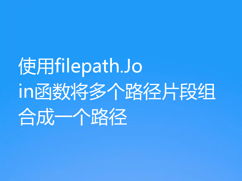 使用filepath.Join函数将多个路径片段组合成一个路径