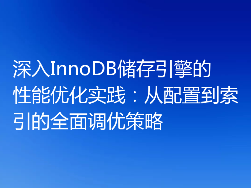深入InnoDB储存引擎的性能优化实践：从配置到索引的全面调优策略