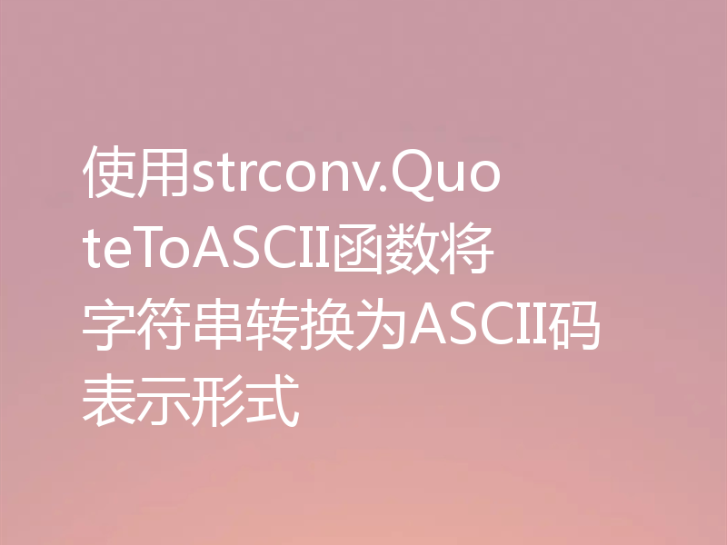 使用strconv.QuoteToASCII函数将字符串转换为ASCII码表示形式