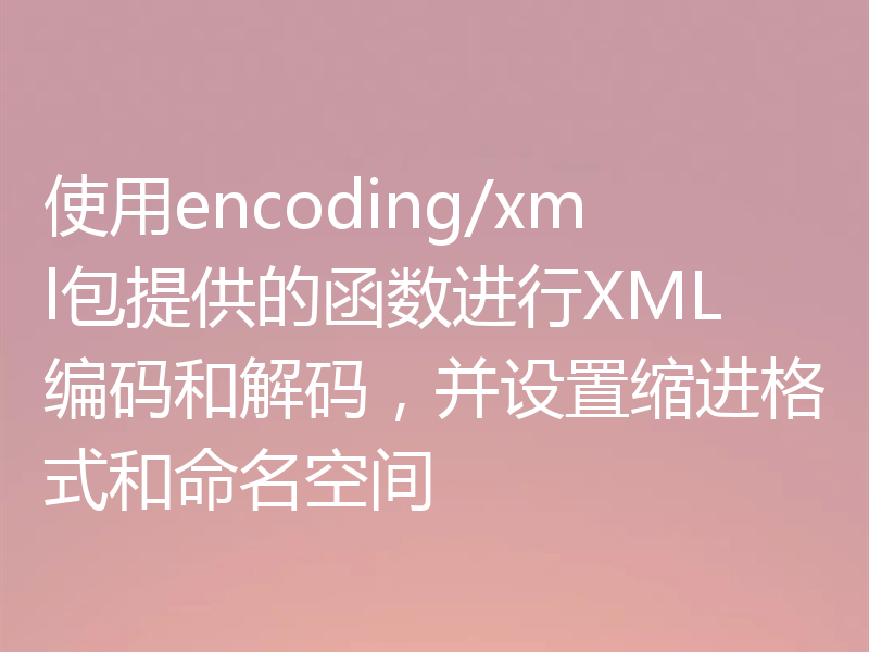 使用encoding/xml包提供的函数进行XML编码和解码，并设置缩进格式和命名空间