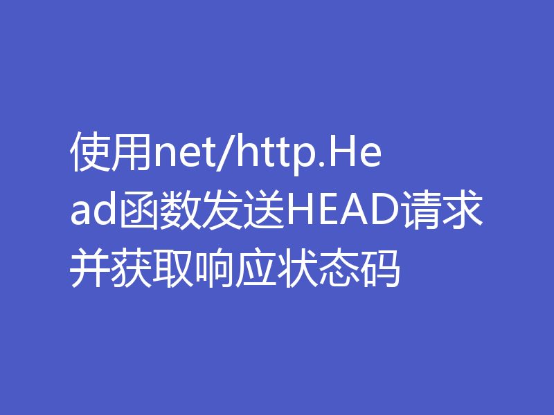 使用net/http.Head函数发送HEAD请求并获取响应状态码