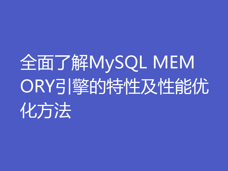 全面了解MySQL MEMORY引擎的特性及性能优化方法