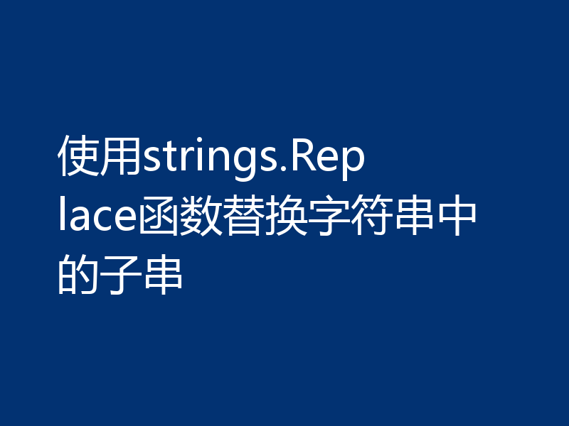 使用strings.Replace函数替换字符串中的子串