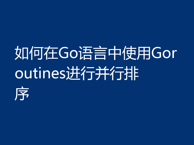 如何在Go语言中使用Goroutines进行并行排序