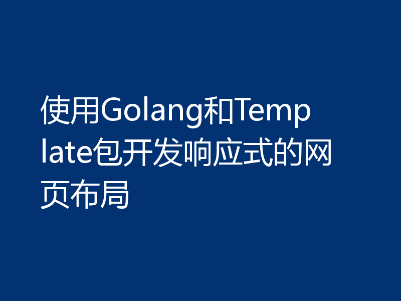 使用Golang和Template包开发响应式的网页布局