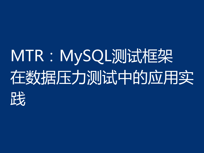 MTR：MySQL测试框架在数据压力测试中的应用实践