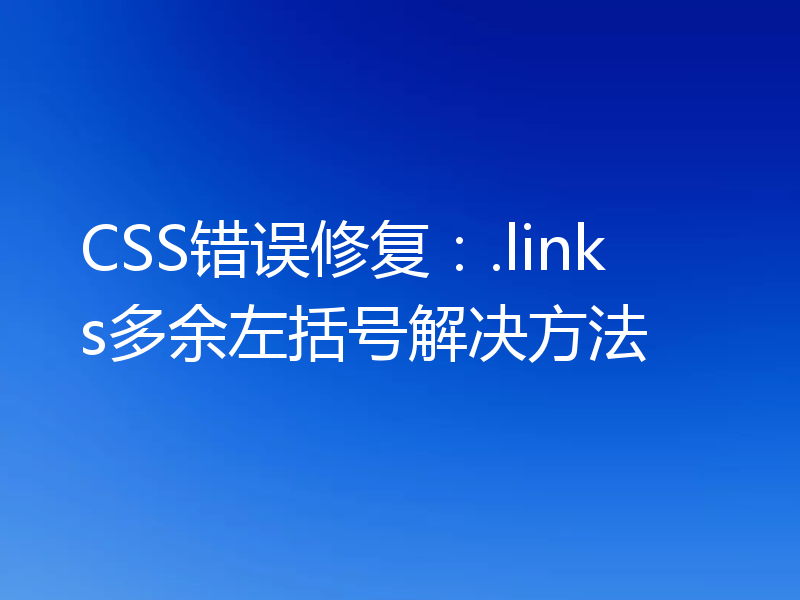 CSS错误修复：.links多余左括号解决方法