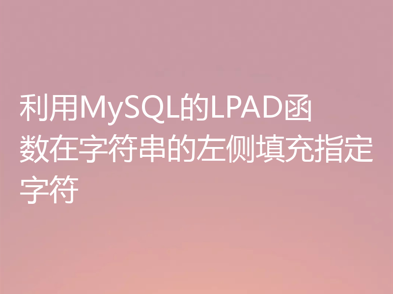 利用MySQL的LPAD函数在字符串的左侧填充指定字符