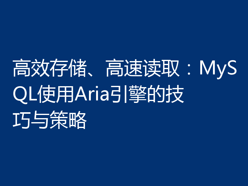 高效存储、高速读取：MySQL使用Aria引擎的技巧与策略