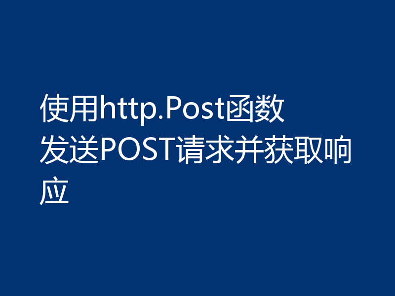 使用http.Post函数发送POST请求并获取响应