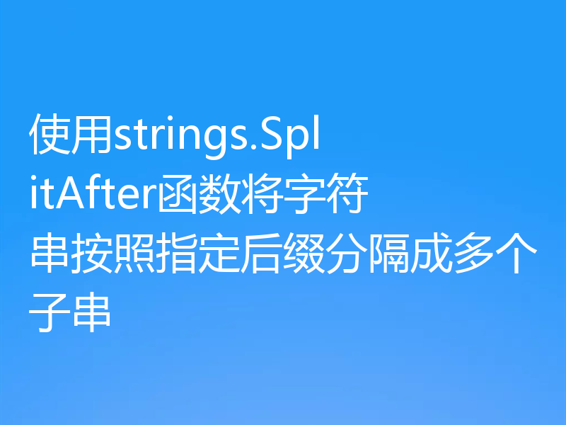 使用strings.SplitAfter函数将字符串按照指定后缀分隔成多个子串