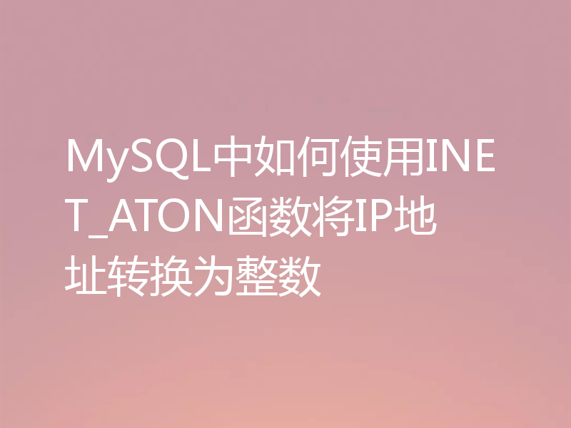 MySQL中如何使用INET_ATON函数将IP地址转换为整数