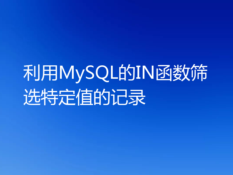 利用MySQL的IN函数筛选特定值的记录