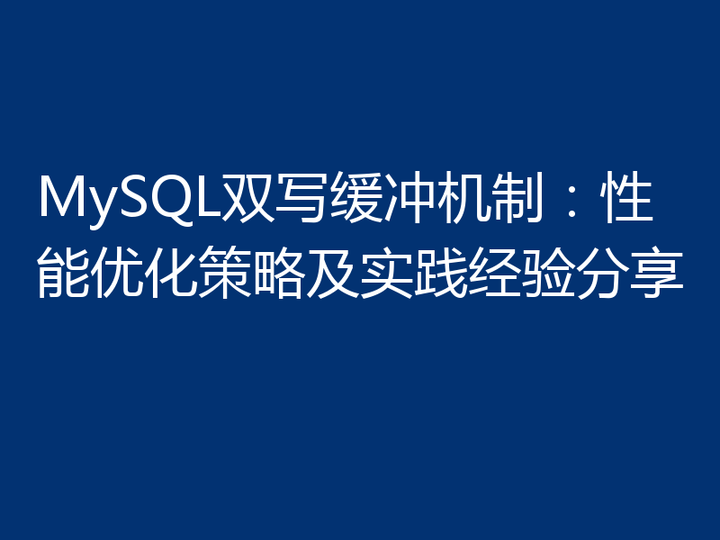 MySQL双写缓冲机制：性能优化策略及实践经验分享