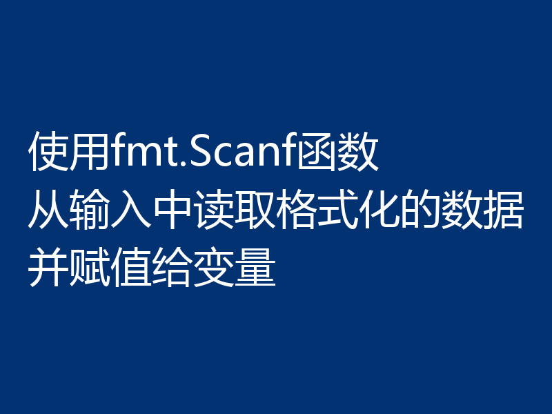 使用fmt.Scanf函数从输入中读取格式化的数据并赋值给变量