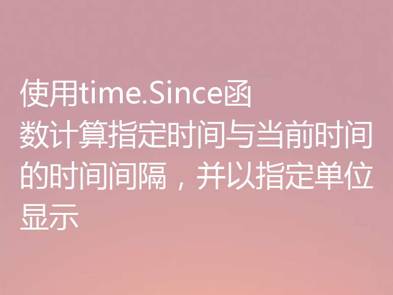 使用time.Since函数计算指定时间与当前时间的时间间隔，并以指定单位显示